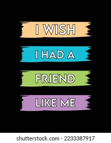 I WISH I HAD A FRIEND LIKE ME. T-SHIRT DESIGN. VECTOR. ILLUSTRATION. QUOTE. 