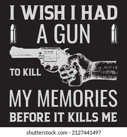 i wish i hand a gun to kill my memories before it kills me t-shirt design