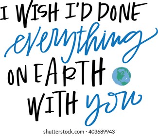 I wish I'd done everything on earth with you