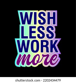 Wish Less Work More Inspirational Quote For T shirt, Sticker, Mug And Key Chain Design