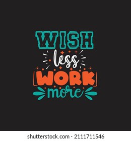 Wish less work more typography lettering for t shirt