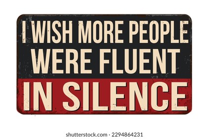 I wish more people were fluent in silence vintage rusty metal sign on a white background, vector illustration