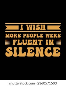 I WISH MORE PEOPLE WERE FLUENT IN SILENCE. T-SHIRT DESIGN. PRINT TEMPLATE.TYPOGRAPHY VECTOR ILLUSTRATION.