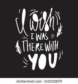 I wish I was there with you. Relationship romantic quote. Hand lettering quote