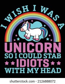 
I wish I was a unicorn so I could stab idiots with my head t-shirt design for unicorn lovers