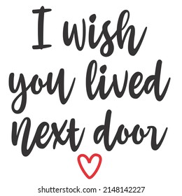 
I Wish You Lived Next Door is a vector design for printing on various surfaces