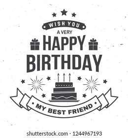 Wish you a very happy Birthday my best friend. Badge, sticker, card, with gifts and birthday cake with candles. Vector. Vintage typographic design for birthday celebration emblem in retro style