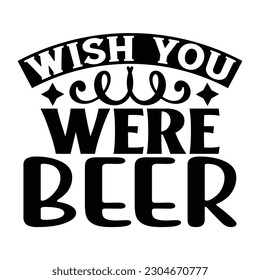 wish you were beer, Wine SVG T shirt Design Template