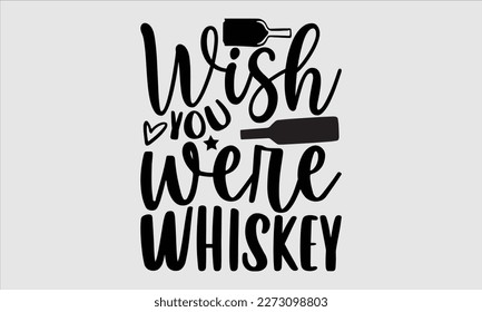 Wish you were whiskey- Alcohol SVG T Shirt design, Hand drawn lettering phrase, Girl Beer Design,  Illustration for prints on svg and bags, posters, cards