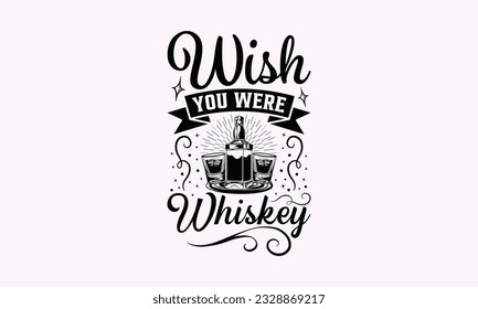 Wish You Were Whiskey - Alcohol SVG Design, Cheer Quotes, Hand drawn lettering phrase, Isolated on white background.