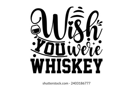 Wish You Were Whiskey- Alcohol t- shirt design, Hand drawn vintage hand lettering Illustration for prints on bags, posters, cards, eps, Files for Cutting Template.