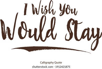I Wish You Would Stay Calligraphy Inspirational quote about Love-Valentine quote 