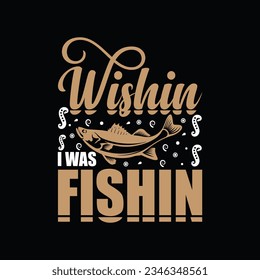 WISHIN I WAS FISHIN, CREATIVE FISHING T SHIRT DESIGN