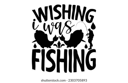  Wishing I Was Fishing - Fishing SVG Design, This illustration can be used as a print on t-shirts, bags and mug stationary or as a poster.
