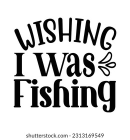 Wishing I Was Fishing,  Fishing SVG Quotes Design Template