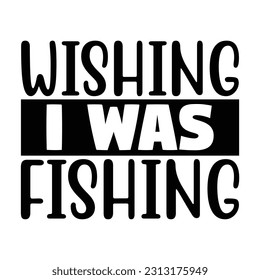 Wishing I Was Fishing,  Fishing SVG Quotes Design Template