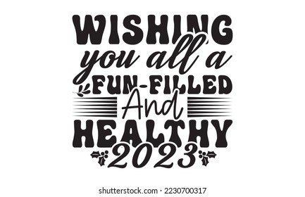 Wishing you all a fun-filled and healthy 2023  svg, Happy new year t shirt design And svg cut files, New Year Stickers quotes t shirt designs, new year hand lettering typography vector illustration wi