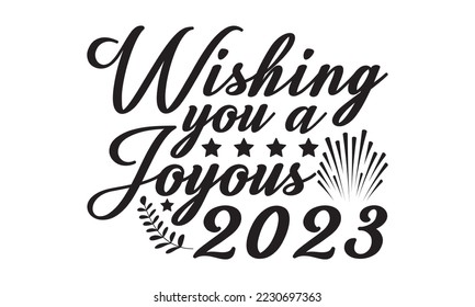 Wishing you a joyous 2023  svg, Happy new year t shirt design And svg cut files, New Year Stickers quotes t shirt designs, new year hand lettering typography vector illustration with fireworks symbol 