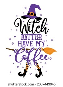 Witch better have my Coffee - Halloween quote on white background with broom and witch hat. Good for t-shirt, mug, scrap booking, gift, printing press. Holiday quotes. Witch's hat, broom.