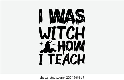 I Was Witch How I Teach - Halloween t-shirt design,  Halloween Svg, typography design, Digital file download, Vector template for cards posters and banners.