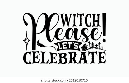 Witch Please! Let's Celebrate - Halloween T-Shirt Design, Illustration With Hand-Lettering And Decoration Elements, Posters, Cards, Isolated White Background.