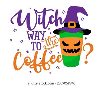 Witch way to the coffee - To go coffee cup, coffee to go in witch hat. Halloween pumpkin spice latte. Good for t-shirt, mug, home decor, gift, press. Holiday quote. Happy Halloween, trick or treat