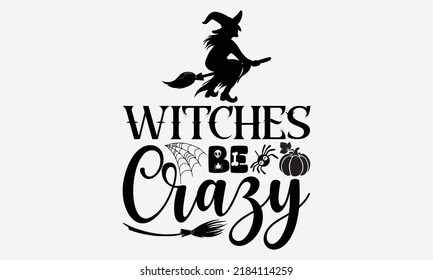 Witches Be Crazy - Halloween t shirts design, Hand drawn lettering phrase, Calligraphy t shirt design, Isolated on white background, svg Files for Cutting Cricut and Silhouette, EPS 10, card, flyer