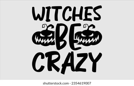 Witches Be Crazy - Halloween t-shirt design,  Halloween Svg, typography design, Digital file download, Vector template for cards posters and banners.