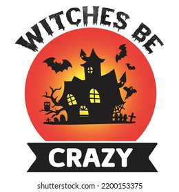 Witches Be Crazy, Happy Halloween Shirt Print Template, Witch Bat Cat Scary House Dark Green Riper Boo Squad Grave Pumpkin Skeleton Spooky Trick Or Treat