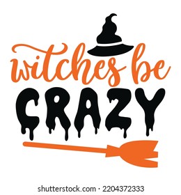 Witches Be Crazy  Happy Halloween Shirt Print Template Sweeet Halloween Pumpkin candy Scary Boo Witch Spooky Bat Vintage Retro Grim Reaper Fairy hocus pocus  Sanderson sisters vector