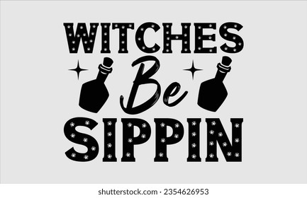 Witches Be Sippin - Halloween t-shirt design, Hand drawn lettering phrase, Vector illustration, Illustration for prints on t-shirts, bags, posters, cards and Mug. 