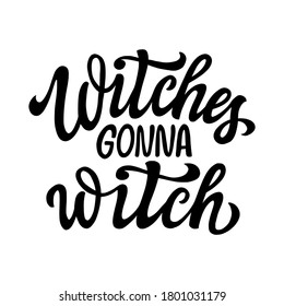 Witches gonna witch. Hand lettering quote isolated on white background. Vector typography for party decorations, posters, greeting cards, t shirts, clothes