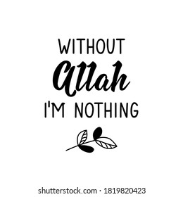 Without Allah i am nothing. Lettering. Calligraphy vector. Ink illustration. Religion Islamic quote in English