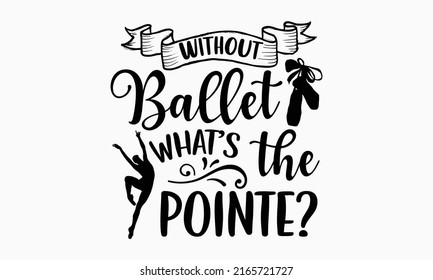 Without ballet what’s the pointe? - Ballet t shirt design, Hand drawn lettering phrase, Calligraphy graphic design, SVG Files for Cutting Cricut and Silhouette svg