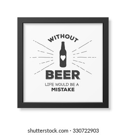 Without beer life would be a mistake - Quote typographical Background in realistic square blackframe on white background. Vector EPS10 illustration. 