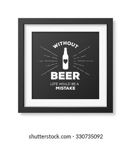 Without beer life would be a mistake - Quote typographical Background in realistic square black frame on white background. Vector EPS10 illustration. 