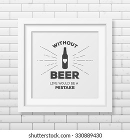 Without beer life would be a mistake - Quote typographical Background in realistic square white frame on the brick wall background. Vector EPS10 illustration. 