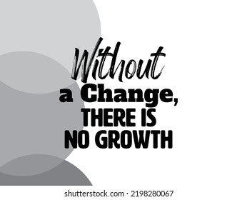 "Without a Change, There Is No Growth". Inspirational and Motivational Quotes Vector. Suitable for Cutting Sticker, Poster, Vinyl, Decals, Card, T-Shirt, Mug and Other.