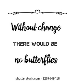 Without change there would be no butterflies. Calligraphy saying for print. Vector Quote for typography and Social media post. Modern Inspiration Design