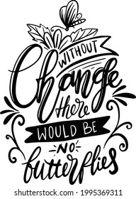 Without Change There Would Be No Butterflies. Garden Lettering Quotes Motivational Inspirational For Printable, Poster, Wood Print, T-Shirt Design, etc. 