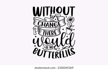 Without change there would be no butterflies - Gardening SVG Design, Flower Quotes, Calligraphy graphic design, Typography poster with old style camera and quote. svg