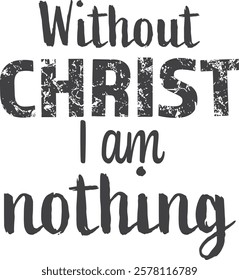 Without Christ I am nothing, Christian inspirational quotes, Typography design for Jesus lover. Christian poster. Verse. Card. Scripture. Quote