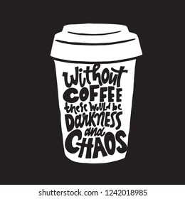 Without coffee there would be darkness and chaos. Funny quote drawn on white coffee mug. Made in vector. Black background.