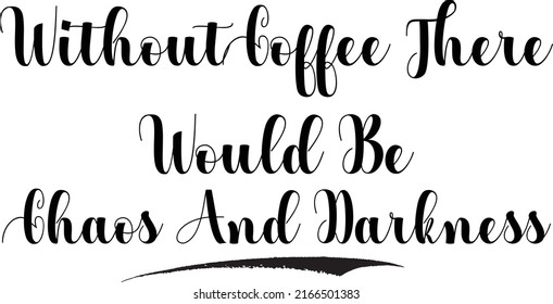 Without Coffee There Would Be Chaos And Darkness Text 
