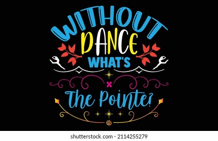 Without dance what's the pointe?- Ballet t-shirt design, Hand drawn lettering phrase, Calligraphy t-shirt design, Handwritten vector sign, SVG, EPS 10