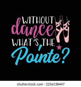 Without Dance What's the Pointe funny t-shirt design