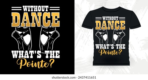 Without Dance What's The Pointe Funny Dancing Gift Retro Vintage Ballerina Ballet Dance T-shirt Design