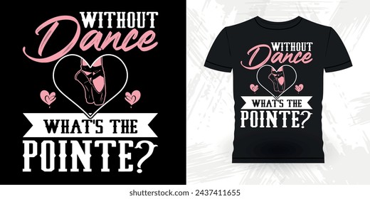 Without Dance What's The Pointe Funny Dancing Gift Retro Vintage Ballerina Ballet Dance T-shirt Design