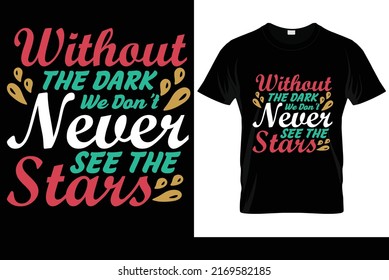 without the dark we don't never see the stars  typography t-shirt design