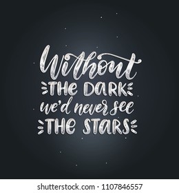 Without The Dark We'd Never See The Stars, hand lettering. Vector calligraphic illustration on black background. Inspirational romantic poster, card etc. 